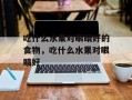 吃什么水果对眼睛好的食物，吃什么水果对眼睛好