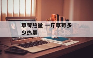 草莓热量 一斤草莓多少热量