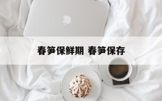春笋保鲜期 春笋保存