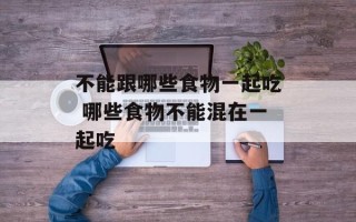 不能跟哪些食物一起吃 哪些食物不能混在一起吃