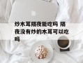 炒木耳隔夜能吃吗 隔夜没有炒的木耳可以吃吗