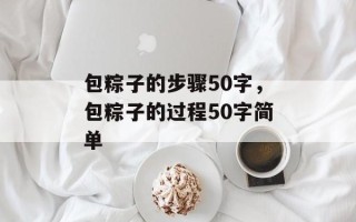 包粽子的步骤50字，包粽子的过程50字简单