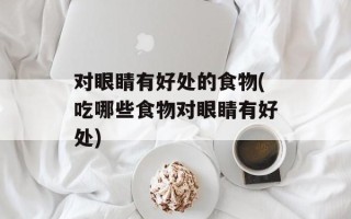 对眼睛有好处的食物(吃哪些食物对眼睛有好处)