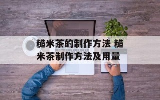 糙米茶的制作方法 糙米茶制作方法及用量