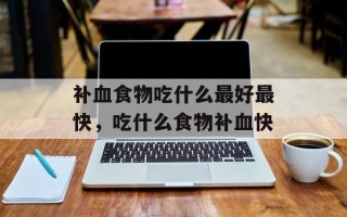补血食物吃什么最好最快，吃什么食物补血快