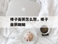 棒子面粥怎么熬，棒子面粥糊糊