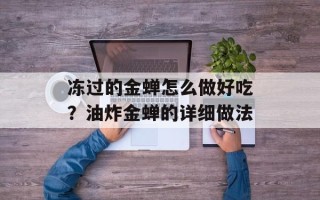 冻过的金蝉怎么做好吃？油炸金蝉的详细做法
