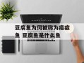 豆腐鱼为何被称为癌症鱼 豆腐鱼是什么鱼
