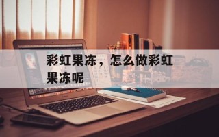彩虹果冻，怎么做彩虹果冻呢
