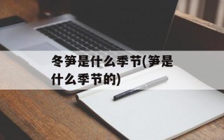 冬笋是什么季节(笋是什么季节的)