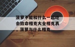 菠萝不能和什么一起吃会致命相克大全相克表，菠萝与什么相克