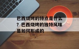 巴西烧烤的特点是什么？巴西烧烤的独特风味是如何形成的