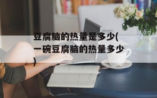 豆腐脑的热量是多少(一碗豆腐脑的热量多少)