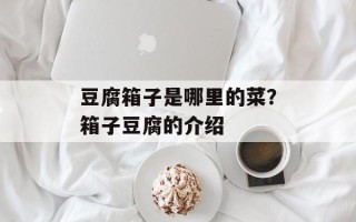 豆腐箱子是哪里的菜？箱子豆腐的介绍