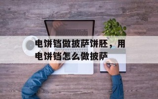 电饼铛做披萨饼胚，用电饼铛怎么做披萨