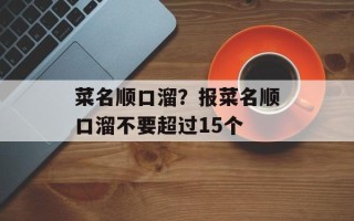 菜名顺口溜？报菜名顺口溜不要超过15个