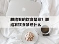 胆结石的饮食禁忌？胆结石饮食禁忌什么