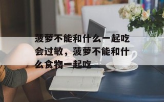 菠萝不能和什么一起吃会过敏，菠萝不能和什么食物一起吃