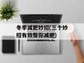 冬季减肥妙招(三个妙招有效帮你减肥)
