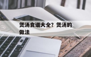 煲汤食谱大全？煲汤的做法