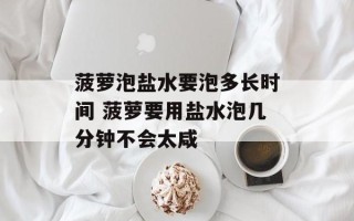 菠萝泡盐水要泡多长时间 菠萝要用盐水泡几分钟不会太咸