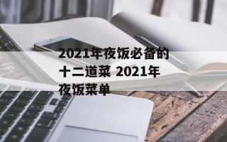2021年夜饭必备的十二道菜 2021年夜饭菜单