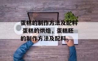 蛋糕的制作方法及配料 蛋糕的烘焙，蛋糕胚的制作方法及配料