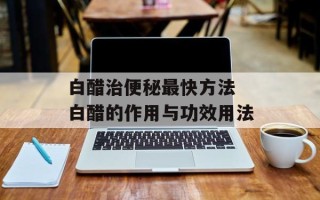 白醋治便秘最快方法 白醋的作用与功效用法