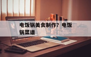 电饭锅美食制作？电饭锅菜谱