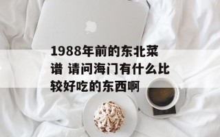 1988年前的东北菜谱 请问海门有什么比较好吃的东西啊