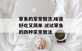 草鱼的家常做法,味道好吃又简单 试试草鱼的四种家常做法