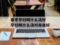 春季孕妇喝什么汤好 孕妇喝什么汤对身体好