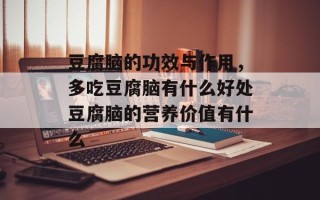 豆腐脑的功效与作用，多吃豆腐脑有什么好处豆腐脑的营养价值有什么