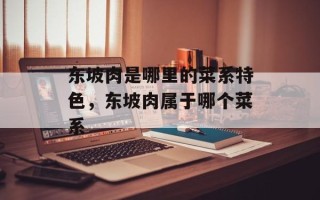东坡肉是哪里的菜系特色，东坡肉属于哪个菜系