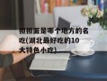 担担面是哪个地方的名吃(湖北最好吃的10大特色小吃)