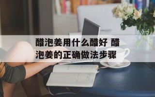 醋泡姜用什么醋好 醋泡姜的正确做法步骤