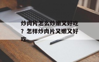炒肉片怎么炒嫩又好吃？怎样炒肉片又嫩又好吃