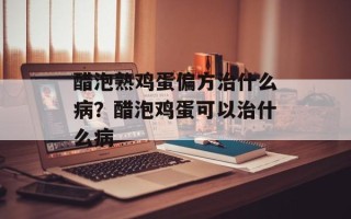 醋泡熟鸡蛋偏方治什么病？醋泡鸡蛋可以治什么病