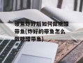 带鱼炸好后如何做糖醋带鱼(炸好的带鱼怎么做糖醋带鱼)