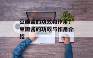 豆瓣酱的功效和作用？豆瓣酱的功效与作用介绍