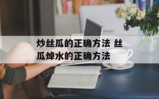 炒丝瓜的正确方法 丝瓜焯水的正确方法