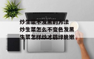 炒生菜不发黑的方法 炒生菜怎么不变色发黑生菜怎样炒才碧绿脆嫩