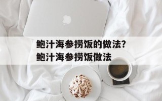 鲍汁海参捞饭的做法？鲍汁海参捞饭做法