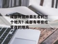 成都烤猪蹄最出名的三个地方？成都有哪些吃宵夜的地方
