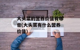 大头菜的营养价值有哪些(大头菜有什么营养价值)