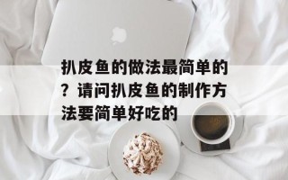 扒皮鱼的做法最简单的？请问扒皮鱼的制作方法要简单好吃的