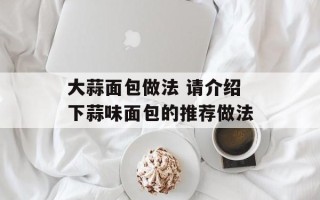 大蒜面包做法 请介绍下蒜味面包的推荐做法