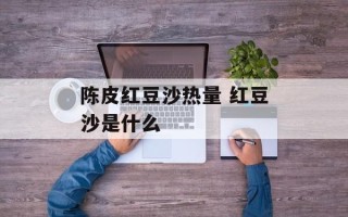 陈皮红豆沙热量 红豆沙是什么