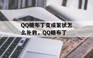 QQ糖布丁变成絮状怎么补救，QQ糖布丁