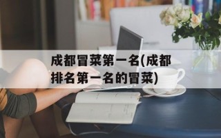 成都冒菜第一名(成都排名第一名的冒菜)